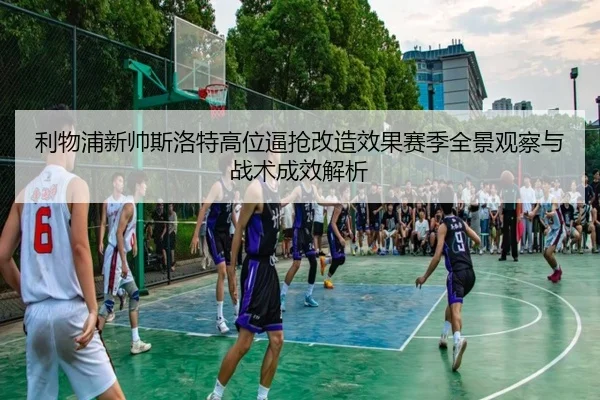 利物浦新帅斯洛特高位逼抢改造效果赛季全景观察与战术成效解析