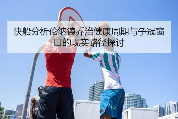 快船分析伦纳德乔治健康周期与争冠窗口的现实路径探讨