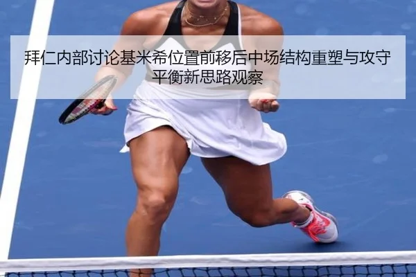 拜仁内部讨论基米希位置前移后中场结构重塑与攻守平衡新思路观察