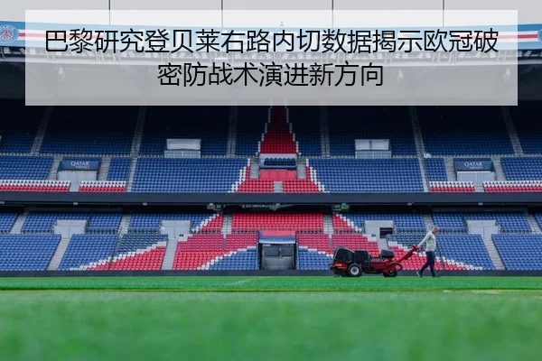 巴黎研究登贝莱右路内切数据揭示欧冠破密防战术演进新方向